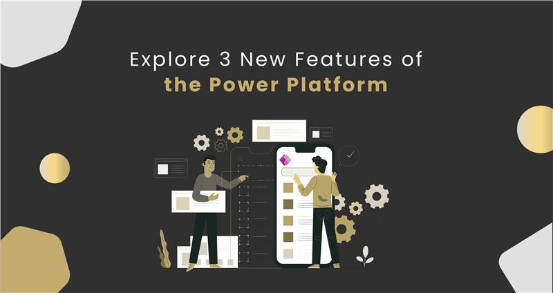 Explore 3 New Features of the Power Platform
